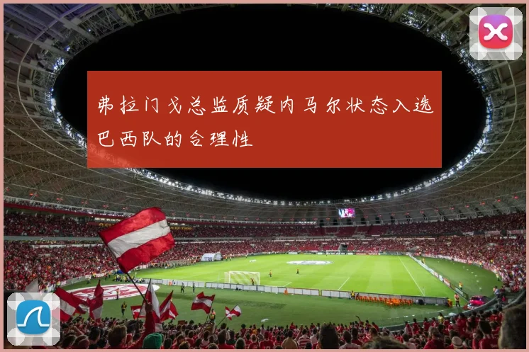 弗拉门戈总监质疑内马尔状态入选巴西队的合理性
