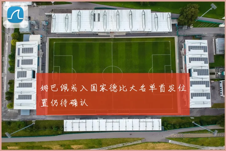 姆巴佩或入国家德比大名单首发位置仍待确认