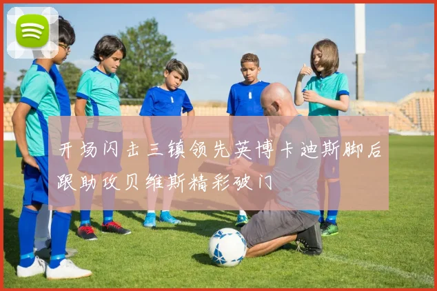 开场闪击三镇领先英博卡迪斯脚后跟助攻贝维斯精彩破门
