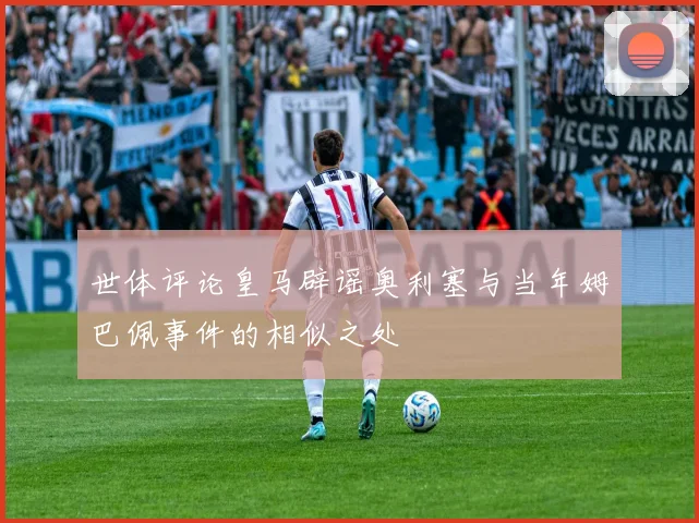 世体评论皇马辟谣奥利塞与当年姆巴佩事件的相似之处