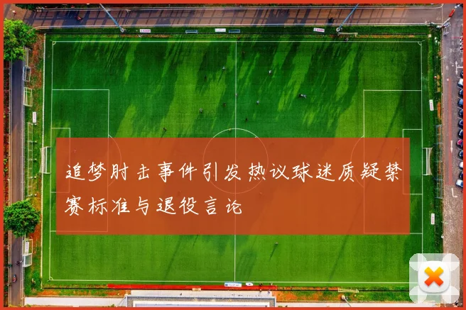 追梦肘击事件引发热议球迷质疑禁赛标准与退役言论