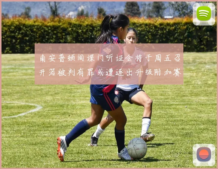 南安普顿间谍门听证会将于周五召开若被判有罪或遭逐出升级附加赛