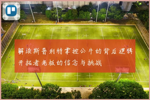 解读斯普利特掌控公牛的背后逻辑开拓者老板的信念与挑战