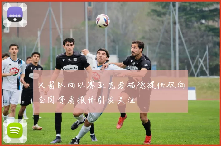 火箭队向以赛亚克劳福德提供双向合同资质报价引发关注