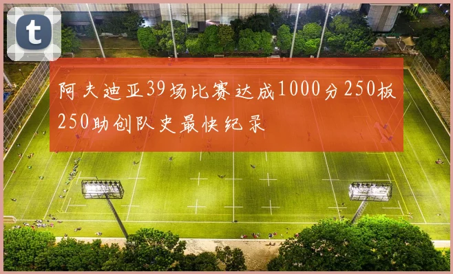 阿夫迪亚39场比赛达成1000分250板250助创队史最快纪录