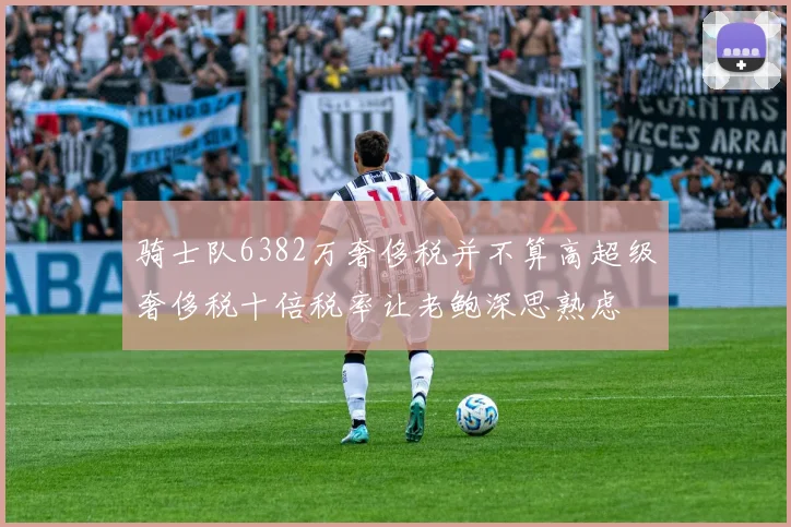 骑士队6382万奢侈税并不算高超级奢侈税十倍税率让老鲍深思熟虑