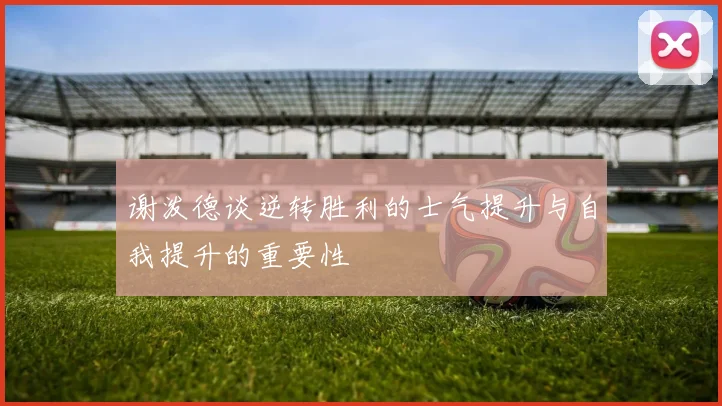谢泼德谈逆转胜利的士气提升与自我提升的重要性