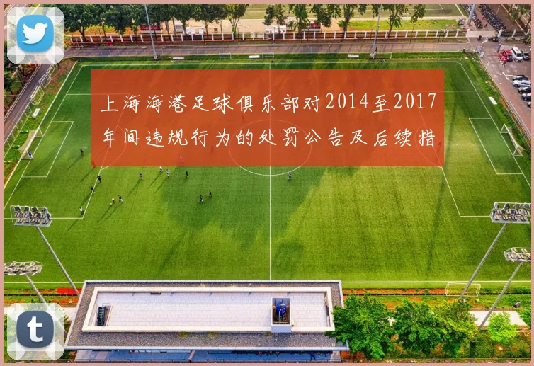 上海海港足球俱乐部对2014至2017年间违规行为的处罚公告及后续措施说明